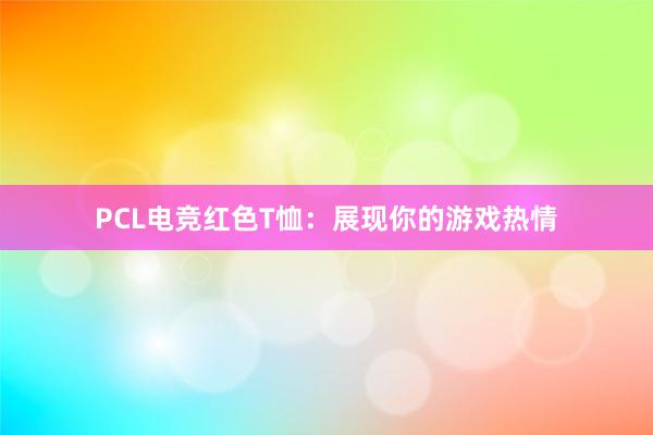 PCL电竞红色T恤：展现你的游戏热情