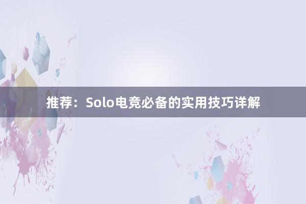 推荐：Solo电竞必备的实用技巧详解