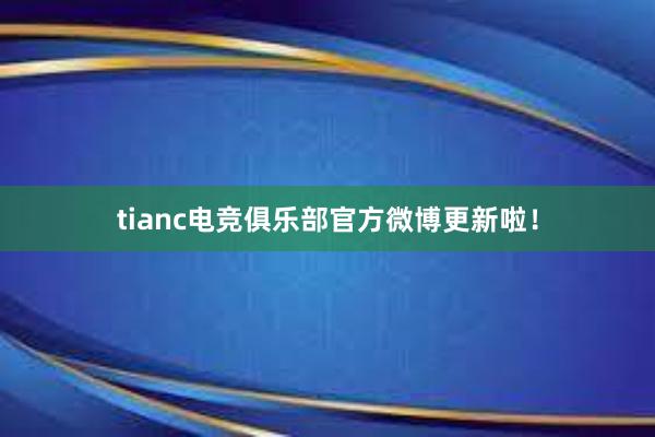 tianc电竞俱乐部官方微博更新啦！