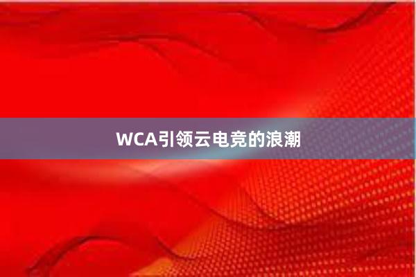 WCA引领云电竞的浪潮