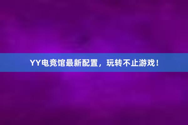 YY电竞馆最新配置，玩转不止游戏！