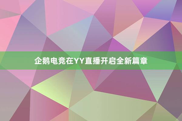 企鹅电竞在YY直播开启全新篇章