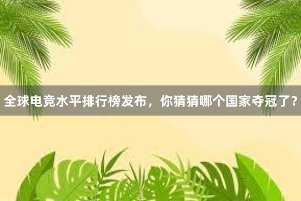 全球电竞水平排行榜发布，你猜猜哪个国家夺冠了？