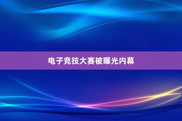 电子竞技大赛被曝光内幕