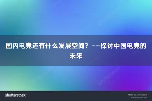 国内电竞还有什么发展空间？——探讨中国电竞的未来