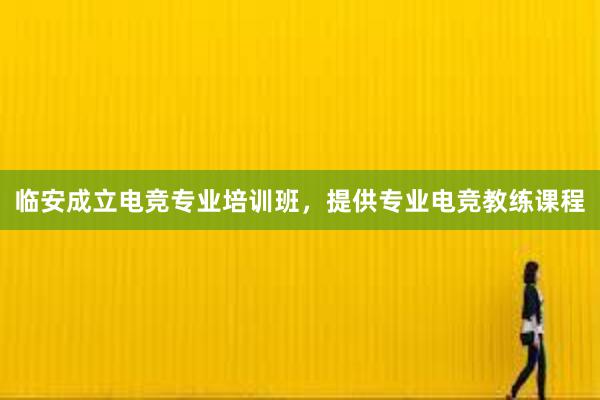 临安成立电竞专业培训班，提供专业电竞教练课程