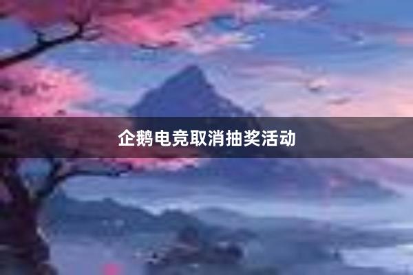 企鹅电竞取消抽奖活动