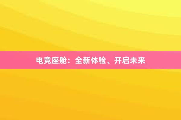 电竞座舱：全新体验、开启未来