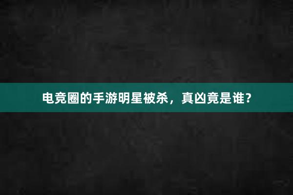 电竞圈的手游明星被杀，真凶竟是谁？