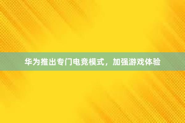 华为推出专门电竞模式，加强游戏体验