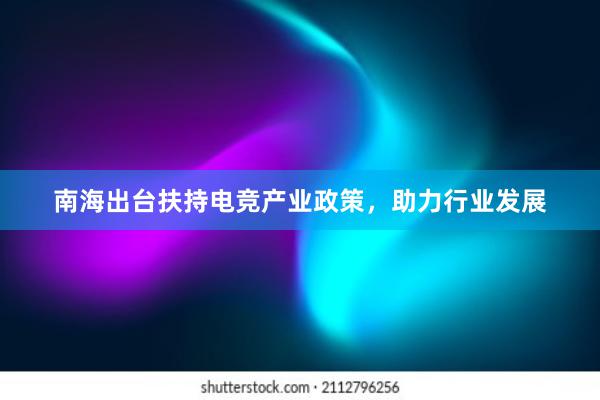 南海出台扶持电竞产业政策，助力行业发展