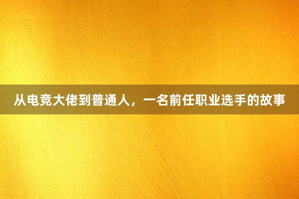 从电竞大佬到普通人，一名前任职业选手的故事