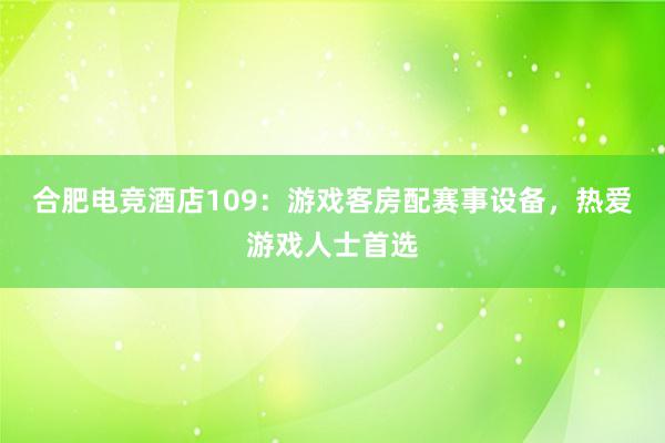 合肥电竞酒店109：游戏客房配赛事设备，热爱游戏人士首选