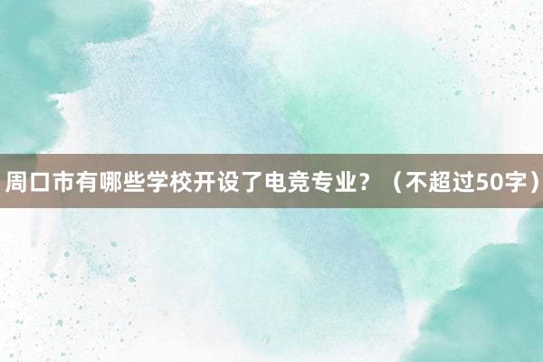 周口市有哪些学校开设了电竞专业？（不超过50字）