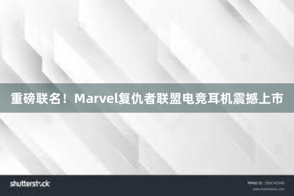 重磅联名！Marvel复仇者联盟电竞耳机震撼上市