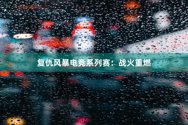 复仇风暴电竞系列赛：战火重燃