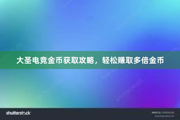 大圣电竞金币获取攻略，轻松赚取多倍金币