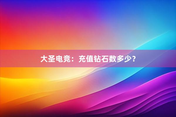 大圣电竞：充值钻石数多少？