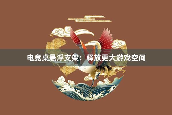 电竞桌悬浮支架：释放更大游戏空间