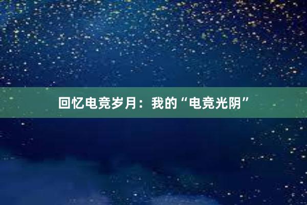 回忆电竞岁月：我的“电竞光阴”