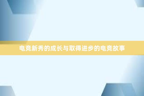 电竞新秀的成长与取得进步的电竞故事