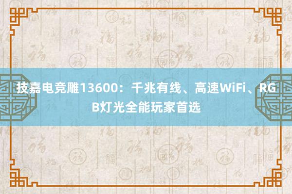 技嘉电竞雕13600：千兆有线、高速WiFi、RGB灯光全能玩家首选