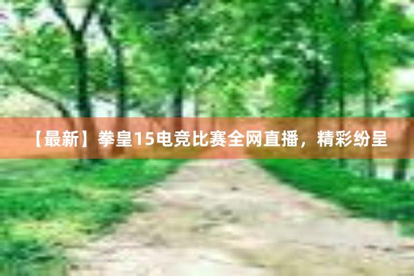 【最新】拳皇15电竞比赛全网直播，精彩纷呈