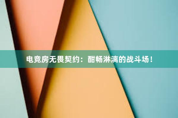 电竞房无畏契约：酣畅淋漓的战斗场！