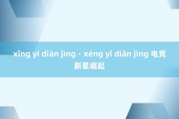 xīng yí diàn jìng - xéng yī diǎn jìng 电竞新星崛起