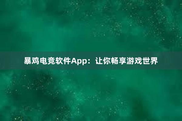 暴鸡电竞软件App：让你畅享游戏世界