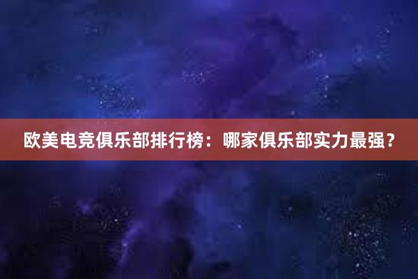 欧美电竞俱乐部排行榜：哪家俱乐部实力最强？