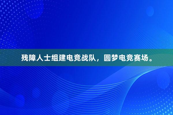 残障人士组建电竞战队，圆梦电竞赛场。