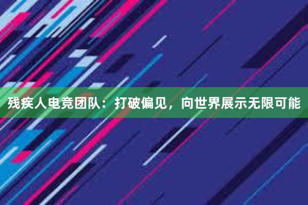 残疾人电竞团队：打破偏见，向世界展示无限可能