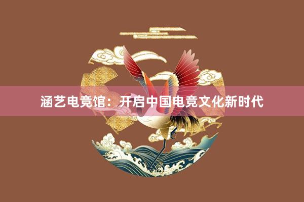 涵艺电竞馆：开启中国电竞文化新时代