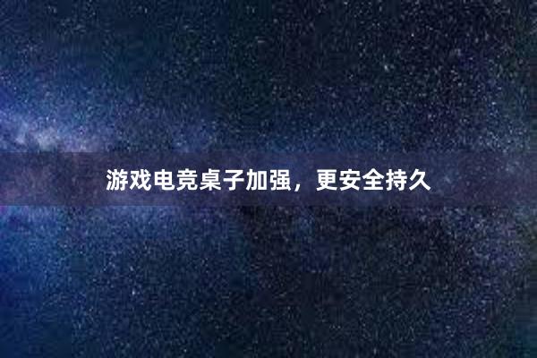 游戏电竞桌子加强，更安全持久