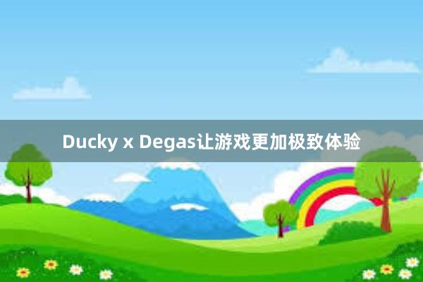 Ducky x Degas让游戏更加极致体验