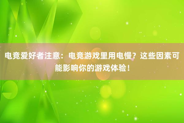 电竞爱好者注意：电竞游戏里用电慢？这些因素可能影响你的游戏体验！