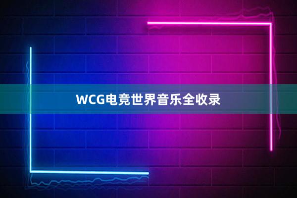 WCG电竞世界音乐全收录