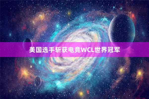 美国选手斩获电竞WCL世界冠军