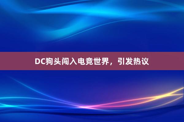 DC狗头闯入电竞世界，引发热议