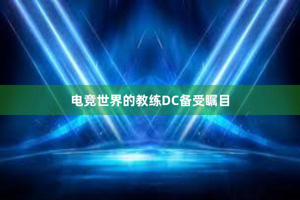 电竞世界的教练DC备受瞩目