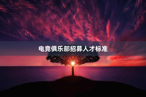 电竞俱乐部招募人才标准