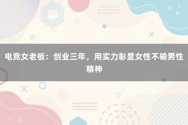 电竞女老板：创业三年，用实力彰显女性不输男性精神