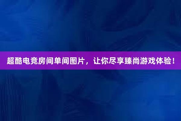 超酷电竞房间单间图片，让你尽享臻尚游戏体验！