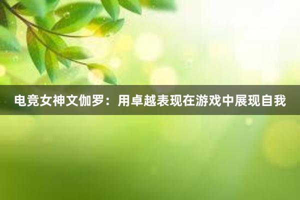 电竞女神文伽罗：用卓越表现在游戏中展现自我