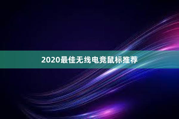 2020最佳无线电竞鼠标推荐