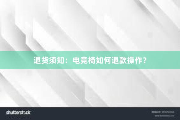 退货须知：电竞椅如何退款操作？