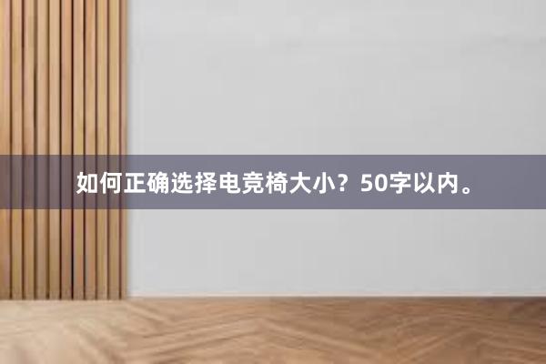 如何正确选择电竞椅大小？50字以内。