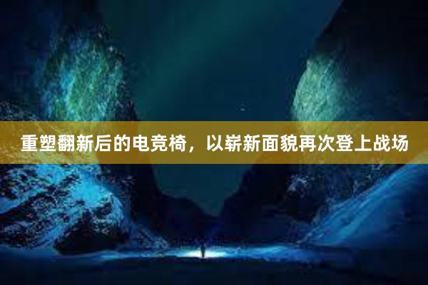 重塑翻新后的电竞椅，以崭新面貌再次登上战场