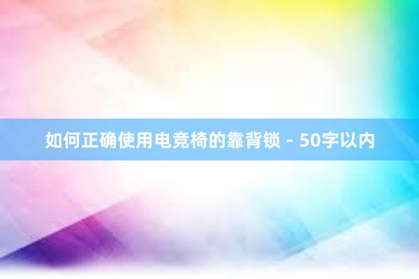 如何正确使用电竞椅的靠背锁 - 50字以内